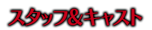 スタッフ＆キャスト